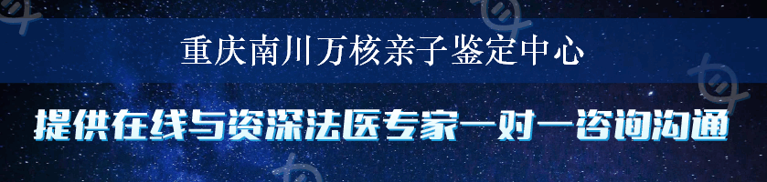 重庆南川万核亲子鉴定中心